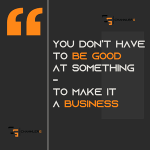 Motivational quote graphic with the text: “You don’t have to be good at something to make it a business,” featuring the ChannlerG logo on a black and gray background with orange accents.