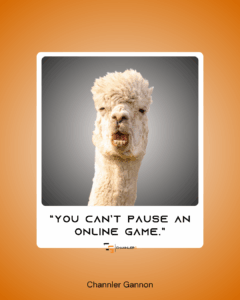 A humorous graphic featuring a close-up of a llama with its mouth open, overlaid with the quote: “You can’t pause an online game.” The design includes the ChannlerG logo and the name Channler Gannon on an orange gradient background.