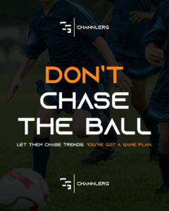 A motivational graphic featuring kids playing soccer, overlaid with the bold message: “Don’t Chase the Ball – Let them chase trends. You’ve got a game plan.” Includes the ChannlerG logo at the top and bottom.