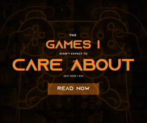 Promotional graphic for blog post titled “The Games I Didn’t Expect to Care About (But Now I Do)” featuring vibrant text over a dark gaming-themed background.